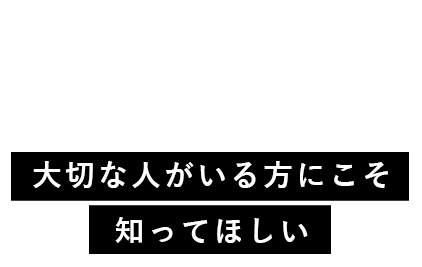 大切な人がいる方にこそ