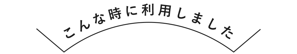 こんな時に利用しました