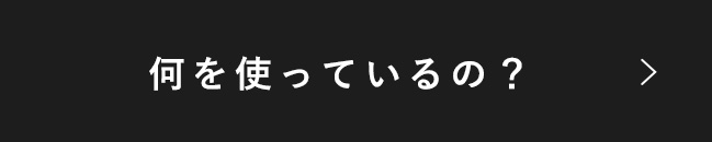 何を使っているの？