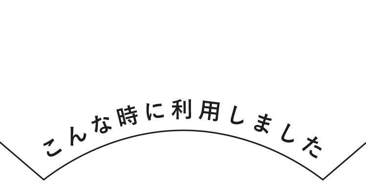 こんな時に利用しました